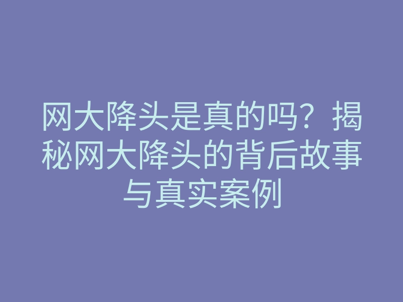 网大降头是真的吗?揭秘网大降头的背后故事与真实案例