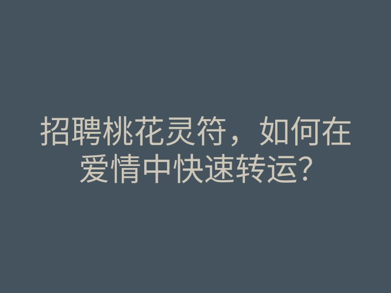 招聘桃花灵符,如何在爱情中快速转运?