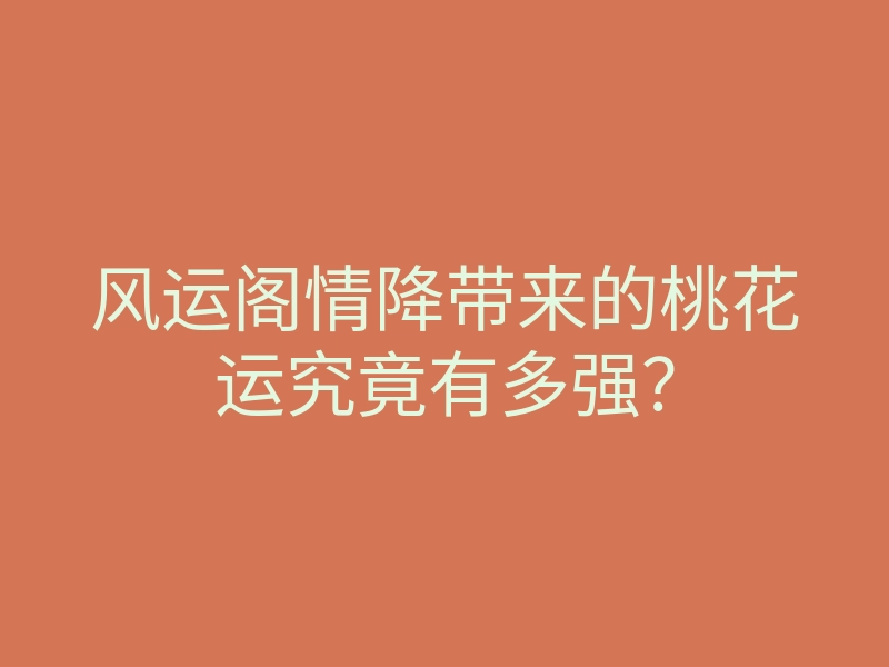 风运阁情降带来的桃花运究竟有多强?