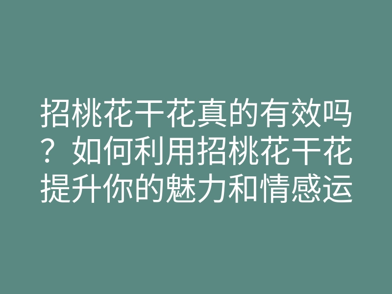 招桃花干花真的有效吗?如何利用招桃花干花提升你的魅力和情感运势