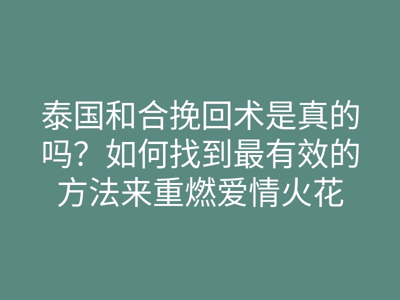 泰国和合挽回术是真的吗?如何找到最有效的方法来重燃爱情火花