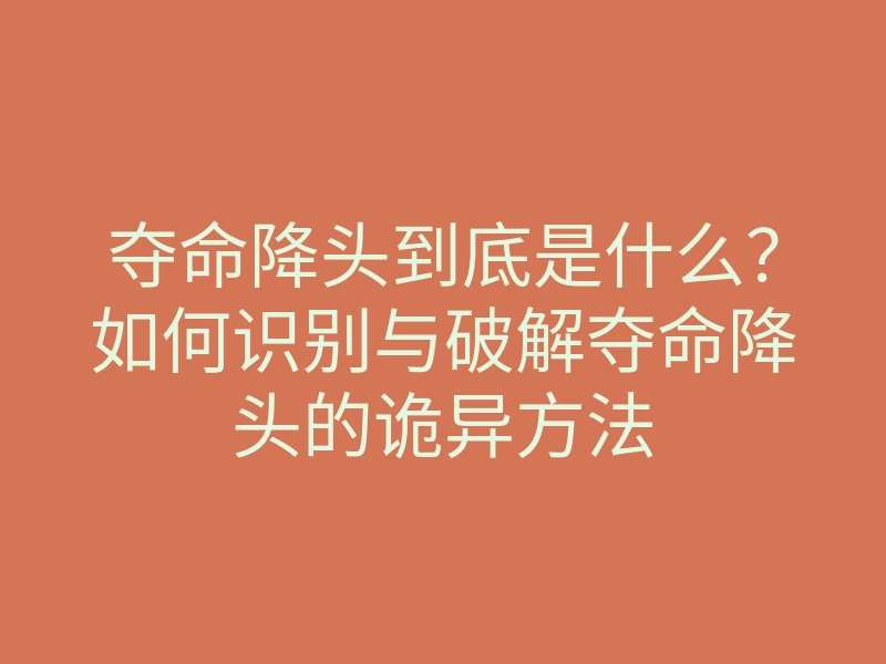 夺命降头到底是什么?如何识别与破解夺命降头的诡异方法