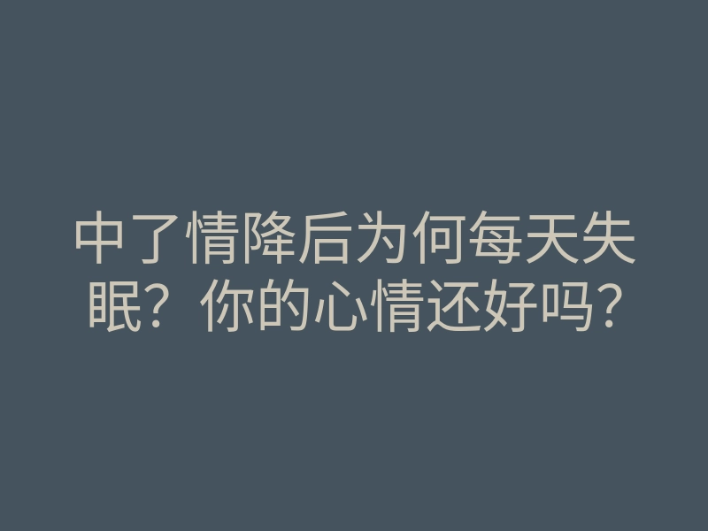 中了情降后为何每天失眠?你的心情还好吗?