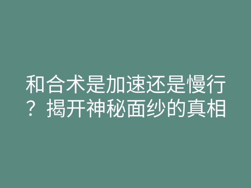 和合术是加速还是慢行?揭开神秘面纱的真相