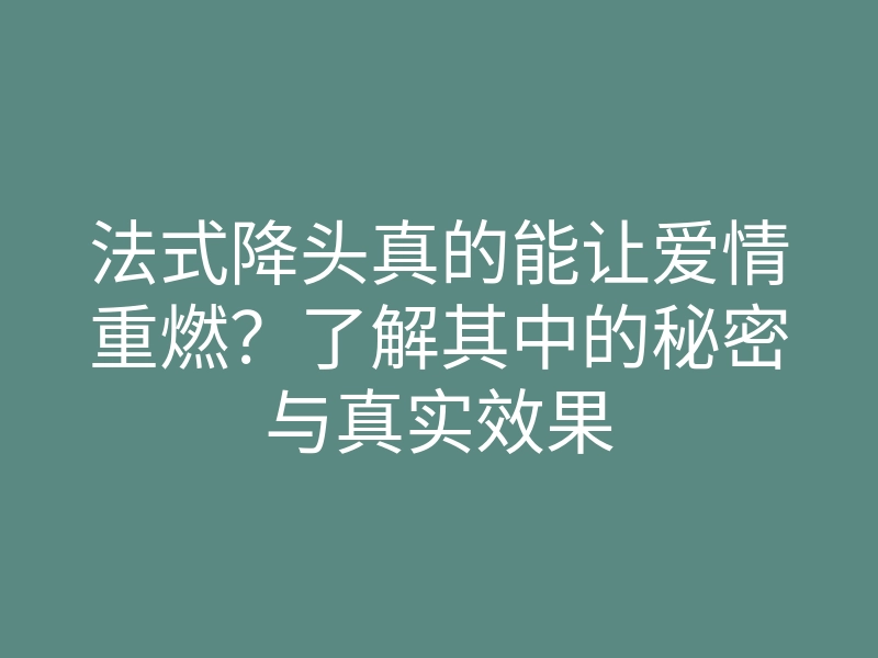 法式降头真的能让爱情重燃?了解其中的秘密与真实效果