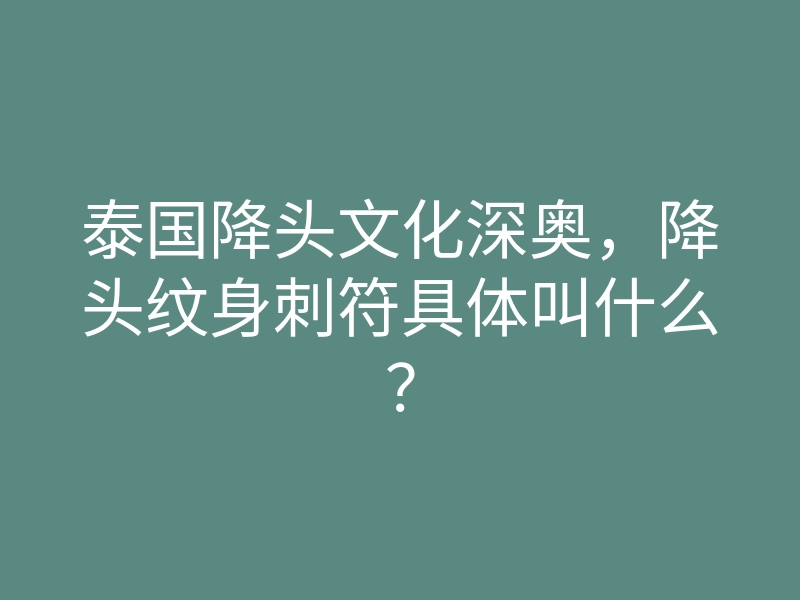 泰国降头文化深奥,降头纹身刺符具体叫什么?