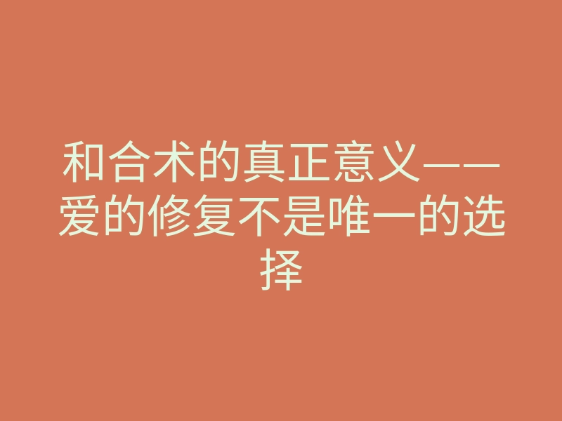 和合术的真正意义——爱的修复不是唯一的选择