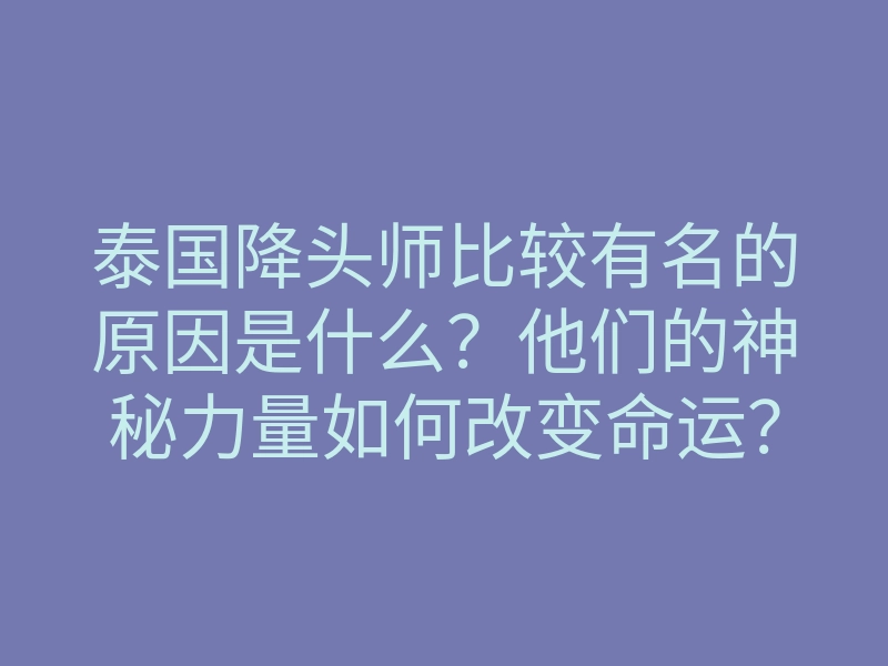 泰国降头师比较有名的原因是什么？他们的神秘力量如何改变命运？