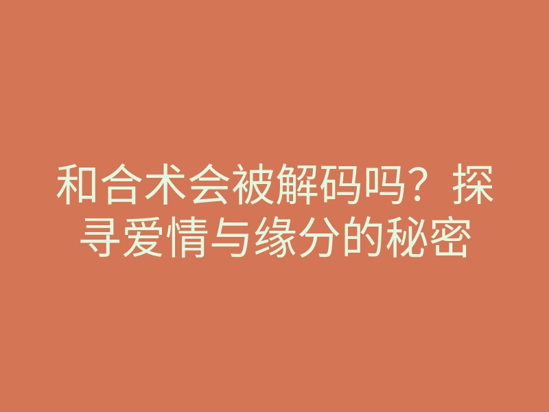 和合术会被解码吗?探寻爱情与缘分的秘密