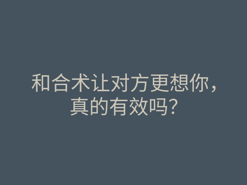 和合术让对方更想你,真的有效吗?