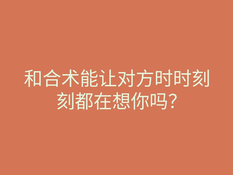 和合术能让对方时时刻刻都在想你吗?