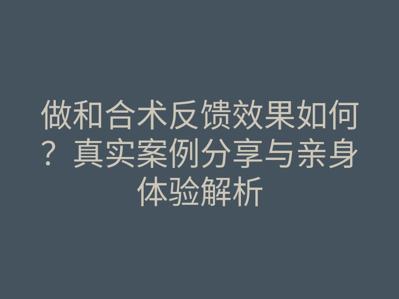 做和合术反馈效果如何?真实案例分享与亲身体验解析
