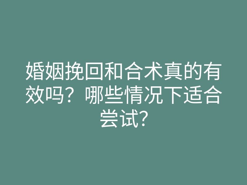 婚姻挽回和合术真的有效吗？哪些情况下适合尝试？