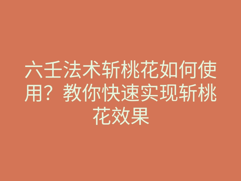 六壬法术斩桃花如何使用?教你快速实现斩桃花效果