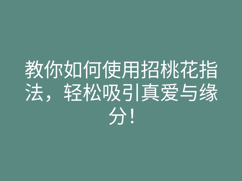 教你如何使用招桃花指法,轻松吸引真爱与缘分!