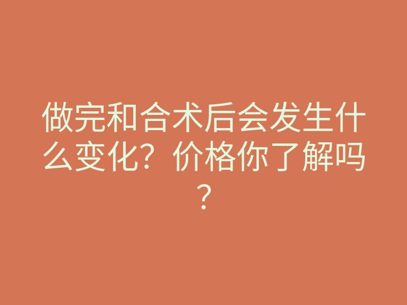做完和合术后会发生什么变化?价格你了解吗?