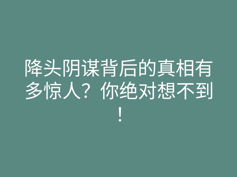降头阴谋背后的真相有多惊人?你绝对想不到!