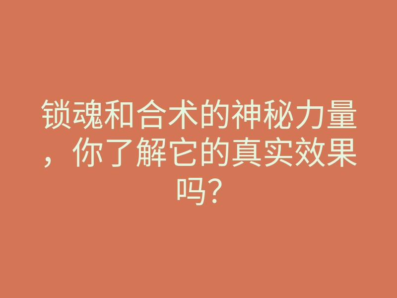 锁魂和合术的神秘力量,你了解它的真实效果吗?