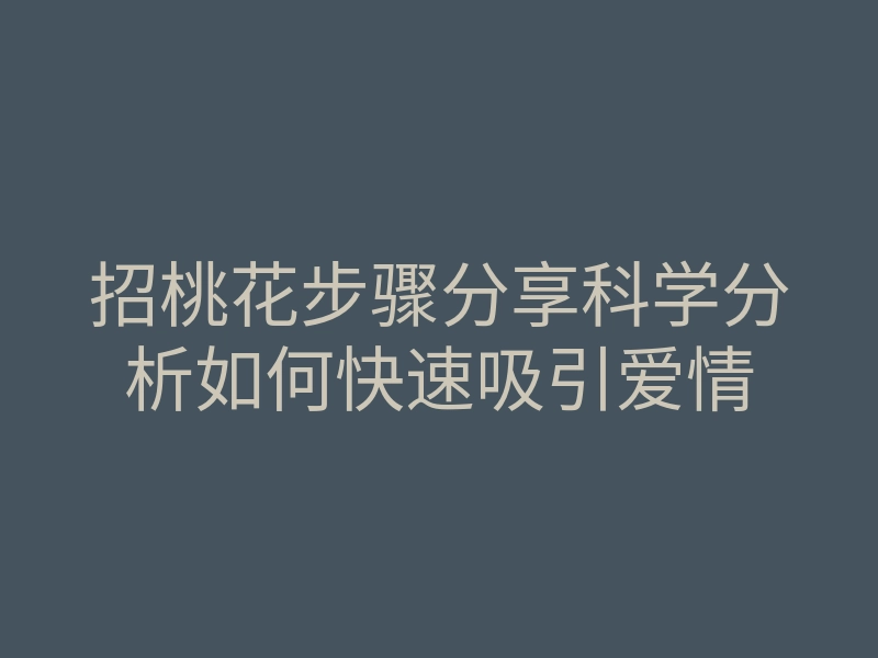 招桃花步骤分享科学分析如何快速吸引爱情