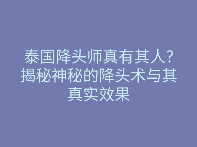 泰国降头师真有其人?揭秘神秘的降头术与其真实效果