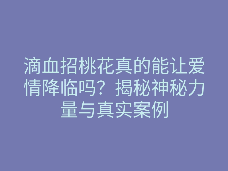 滴血招桃花真的能让爱情降临吗?揭秘神秘力量与真实案例