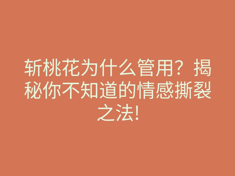 斩桃花为什么管用?揭秘你不知道的情感撕裂之法!