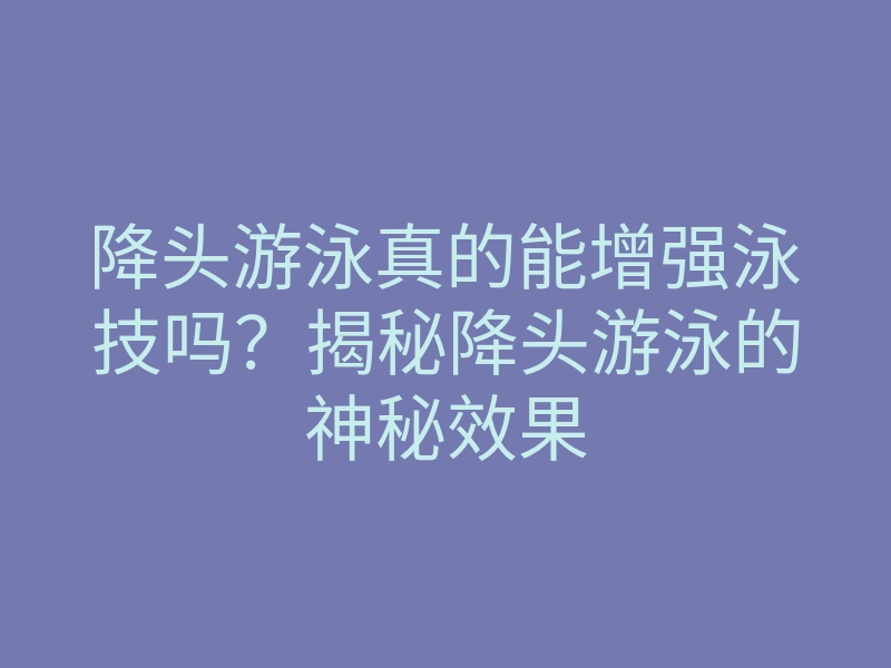 降头游泳真的能增强泳技吗?揭秘降头游泳的神秘效果