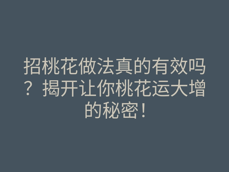 招桃花做法真的有效吗?揭开让你桃花运大增的秘密!