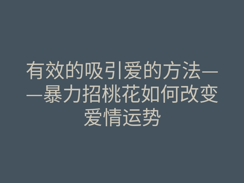 有效的吸引爱的方法——暴力招桃花如何改变爱情运势