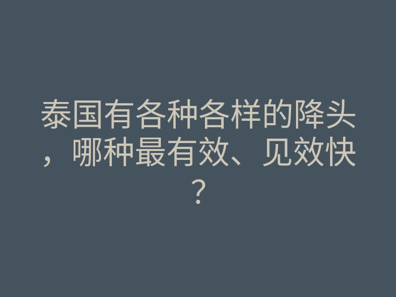 泰国有各种各样的降头,哪种最有效、见效快?