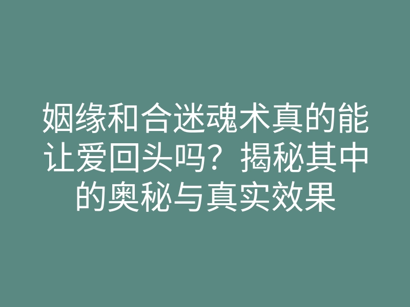 姻缘和合迷魂术真的能让爱回头吗?揭秘其中的奥秘与真实效果