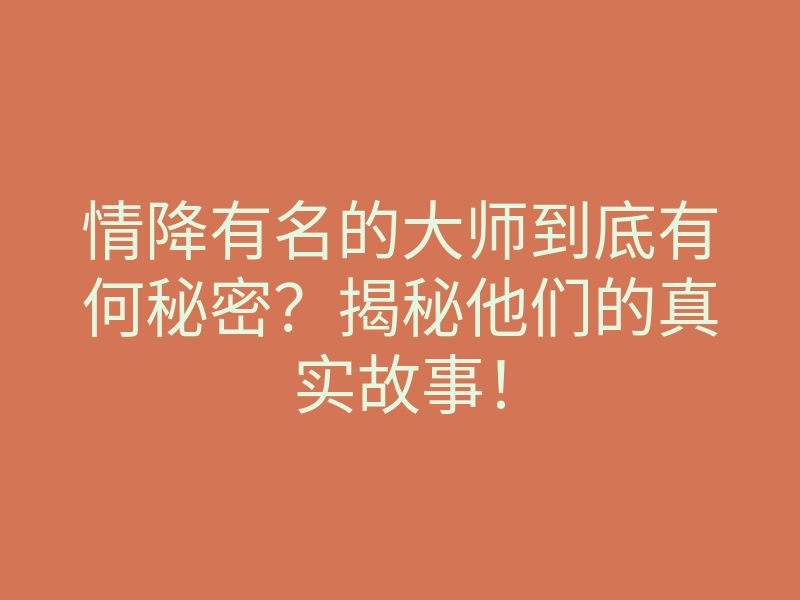 情降有名的大师到底有何秘密?揭秘他们的真实故事!
