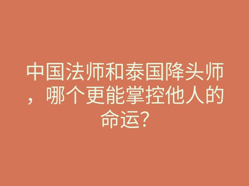 中国法师和泰国降头师,哪个更能掌控他人的命运?