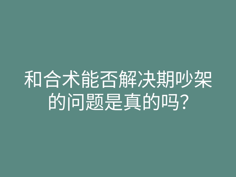 和合术能否解决期吵架的问题是真的吗?