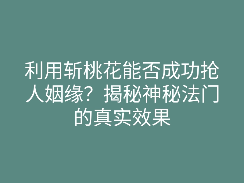 利用斩桃花能否成功抢人姻缘?揭秘神秘法门的真实效果