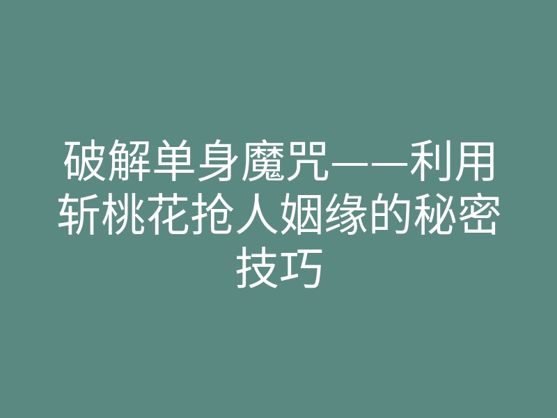 破解单身魔咒——利用斩桃花抢人姻缘的秘密技巧