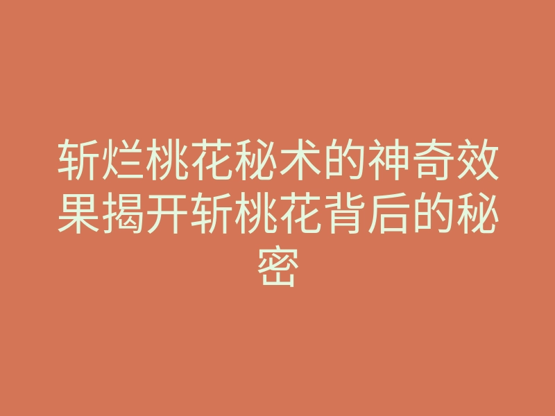 斩烂桃花秘术的神奇效果揭开斩桃花背后的秘密