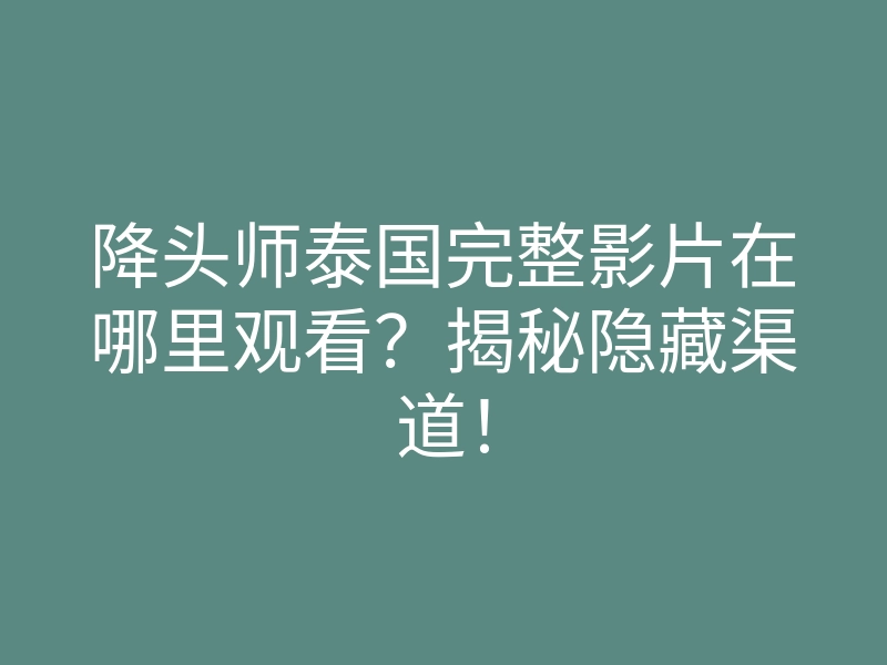 降头师泰国完整影片在哪里观看?揭秘隐藏渠道!
