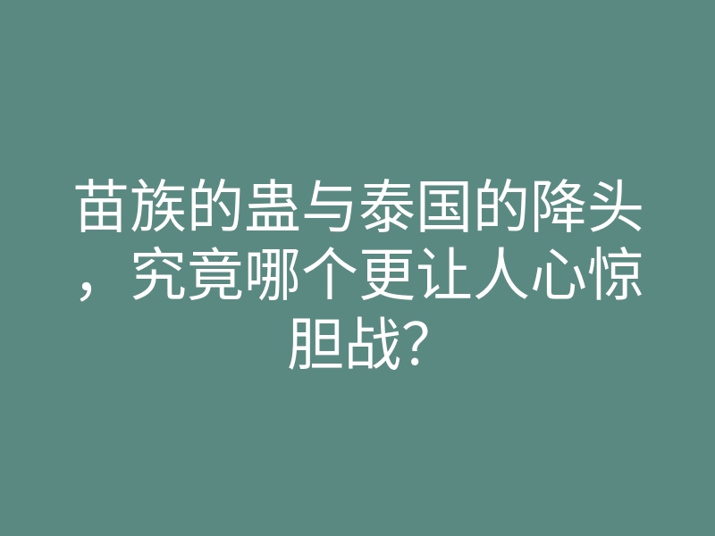苗族的蛊与泰国的降头,究竟哪个更让人心惊胆战?