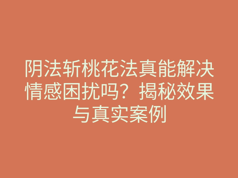 阴法斩桃花法真能解决情感困扰吗?揭秘效果与真实案例