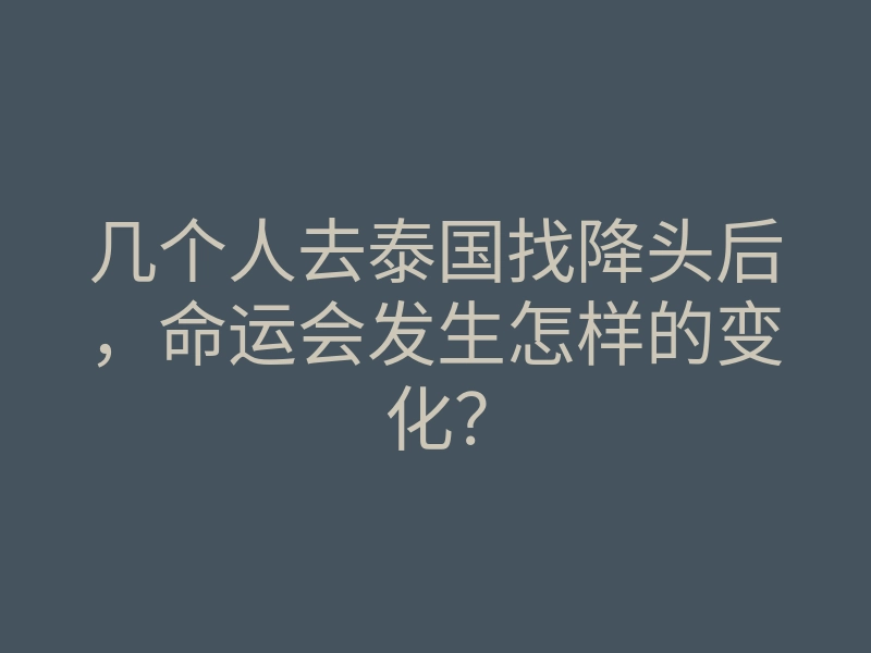 几个人去泰国找降头后,命运会发生怎样的变化?