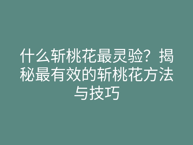 什么斩桃花最灵验?揭秘最有效的斩桃花方法与技巧