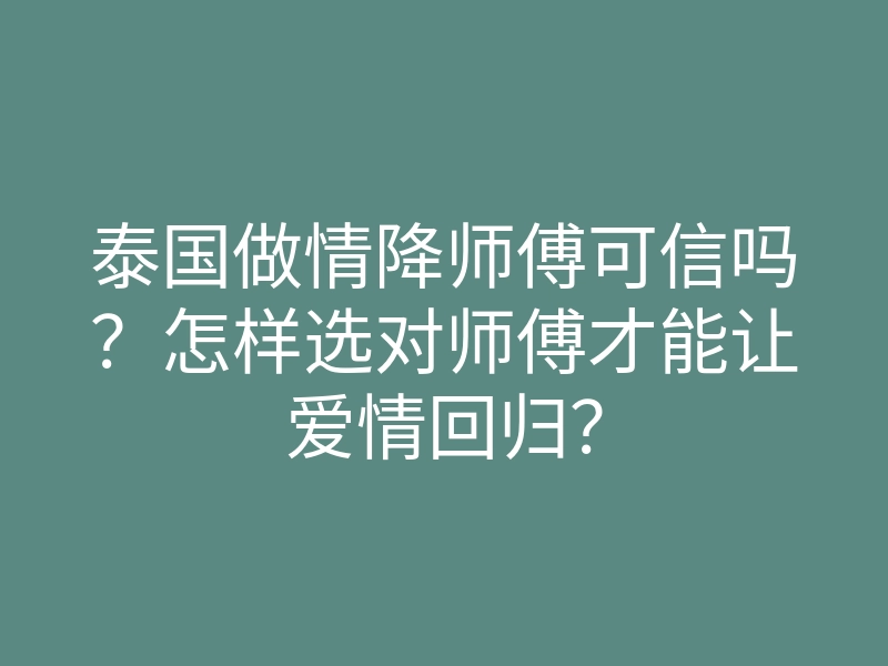 泰国做情降师傅可信吗?怎样选对师傅才能让爱情回归?