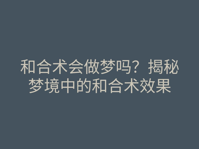 和合术会做梦吗?揭秘梦境中的和合术效果
