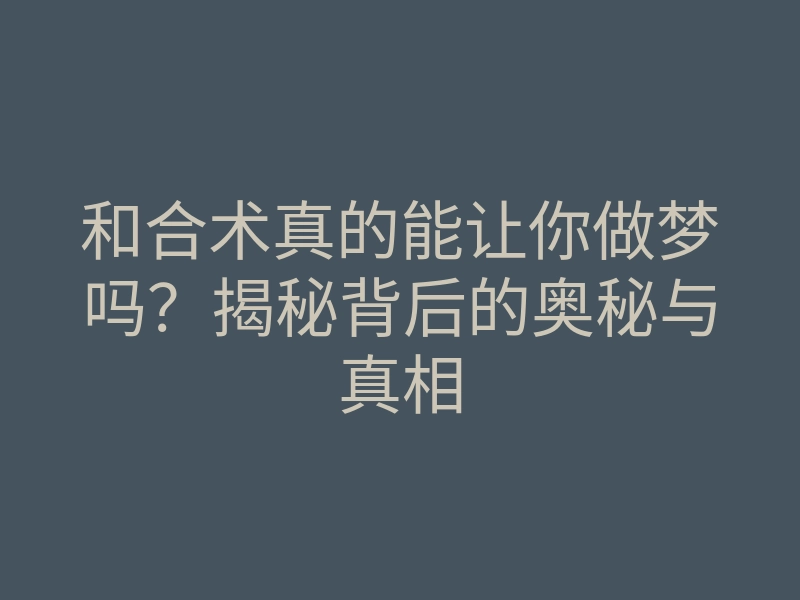 和合术真的能让你做梦吗?揭秘背后的奥秘与真相
