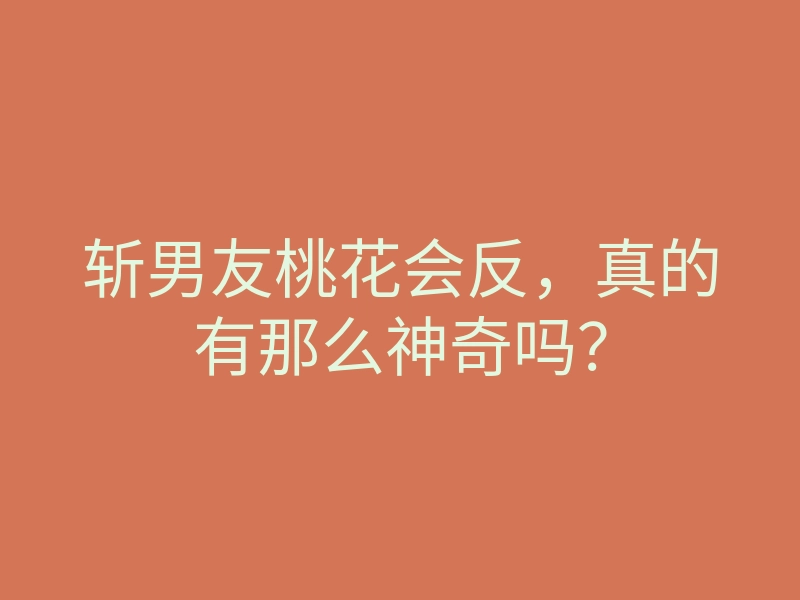 斩男友桃花会反,真的有那么神奇吗?