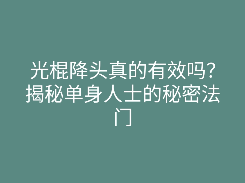 光棍降头真的有效吗?揭秘单身人士的秘密法门