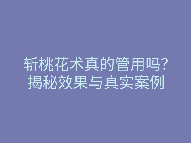 斩桃花术真的管用吗？揭秘效果与真实案例