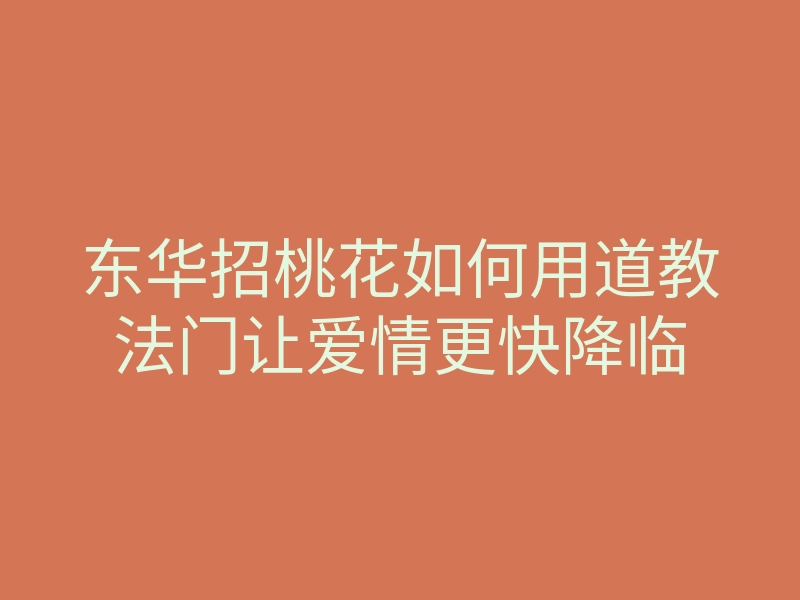 东华招桃花如何用道教法门让爱情更快降临
