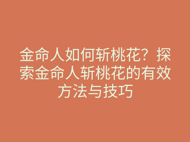金命人如何斩桃花?探索金命人斩桃花的有效方法与技巧